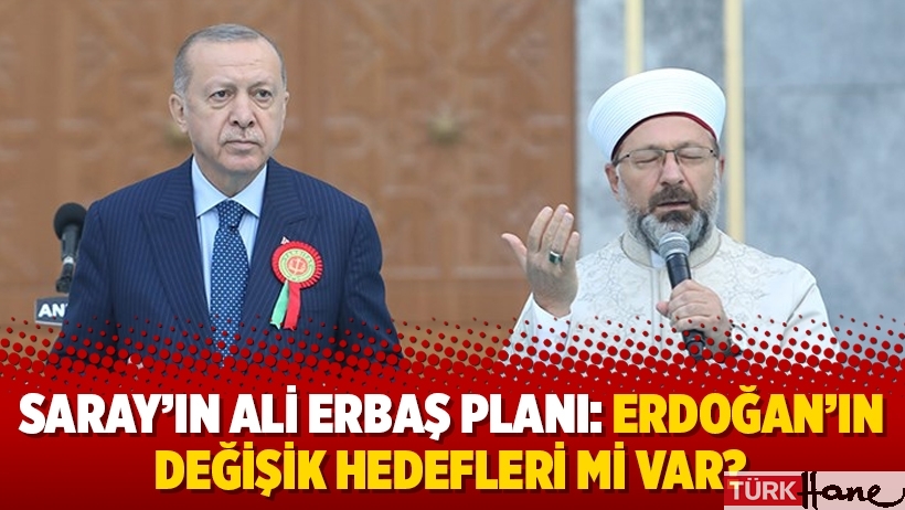Saray’ın Ali Erbaş planı: Erdoğan’ın değişik hedefleri mi var?