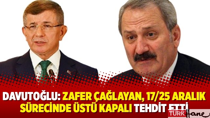 Ahmet Davutoğlu: Zafer Çağlayan, 17/25 Aralık sürecinde üstü kapalı tehdit etti