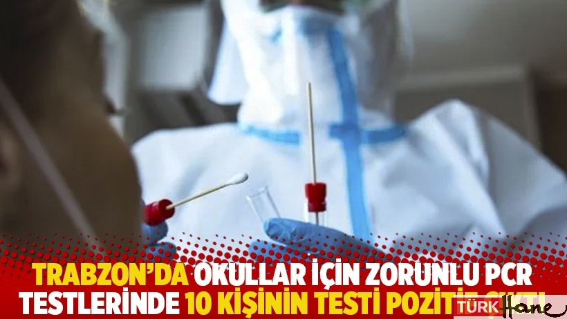Trabzon’da okullar için zorunlu PCR testlerinde 10 kişinin testi pozitif çıktı