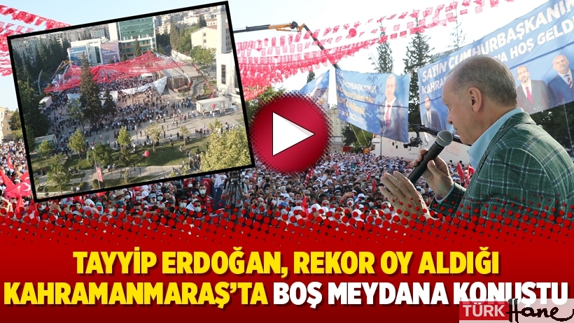 Erdoğan, rekor oy aldığı Kahramanmaraş’ta boş meydana konuştu