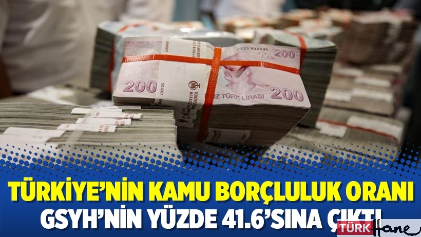 Türkiye'nin kamu borçluluk oranı GSYH'nin yüzde 41.6'sına çıktı