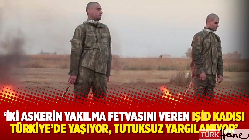 ‘İki askerin yakılma fetvasını veren IŞİD kadısı Türkiye’de yaşıyor, tutuksuz yargılanıyor’