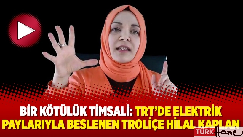 Bir kötülük timsali: TRT’de elektrik paylarıyla beslenen Troliçe Hilal Kaplan