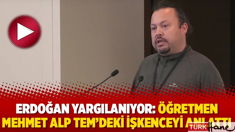 Erdoğan yargılanıyor: Öğretmen Mehmet Alp TEM’deki işkenceyi anlattı