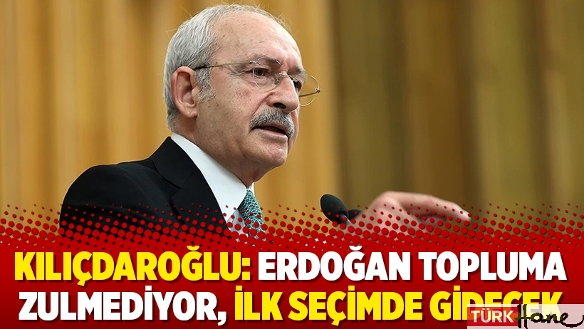 Kılıçdaroğlu: Erdoğan topluma zulmediyor, ilk seçimde gidecek