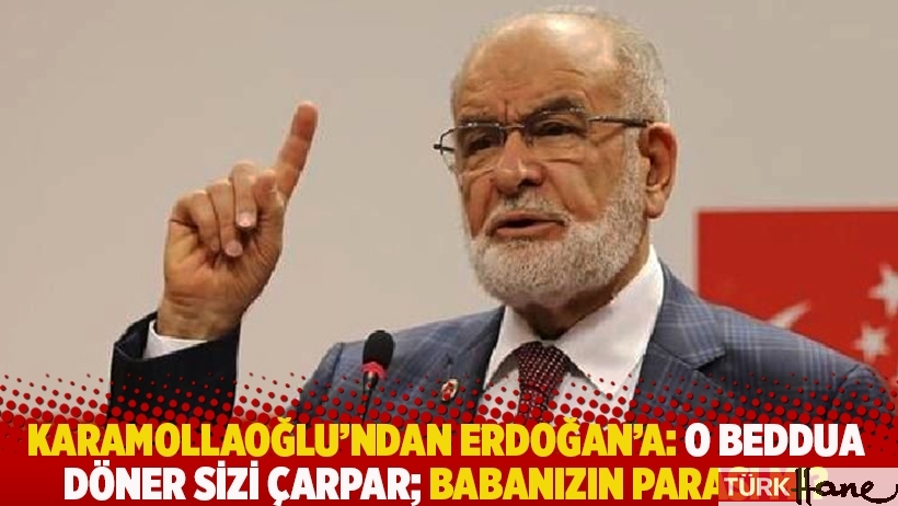 Karamollaoğlu'ndan Erdoğan'a: O beddua döner sizi çarpar; babanızın parası mı?