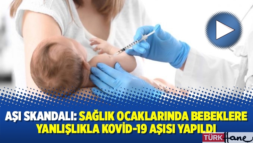 Aşı skandalı: Sağlık ocaklarında bebeklere yanlışlıkla Kovid-19 aşısı yapıldı