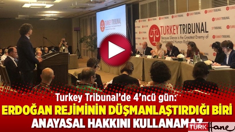 Turkey Tribunal’de 4’ncü gün: Erdoğan rejiminin düşmanlaştırdığı biri Anayasal hakkını kullanamaz