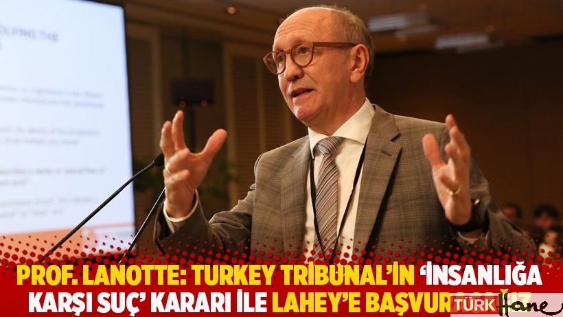 Prof. Lanotte: Turkey Tribunal’in ‘insanlığa karşı suç’ kararı ile Lahey’e başvuracağız
