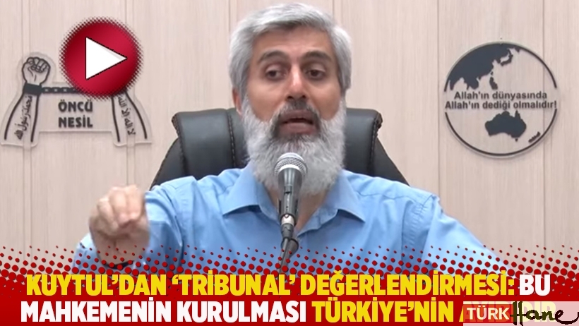 Kuytul'dan 'Tribunal' değerlendirmesi: Bu mahkemenin kurulması Türkiye’nin ayıbıdır