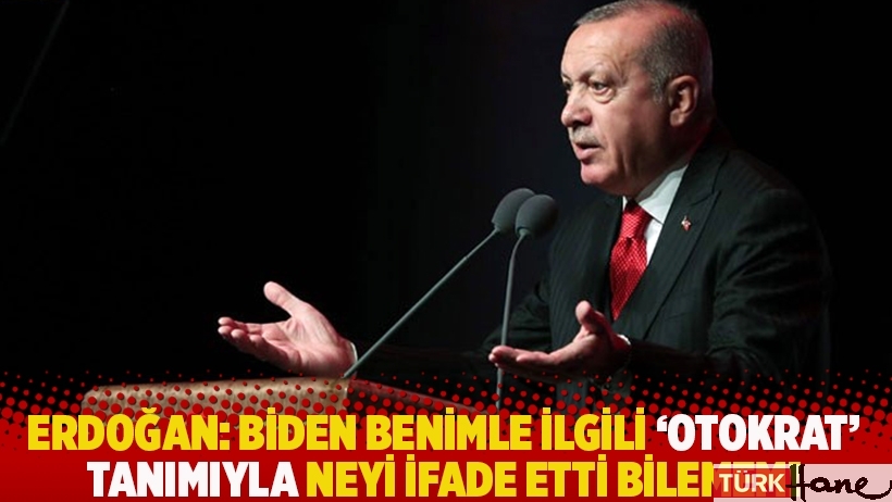 Erdoğan: Biden benimle ilgili 'otokrat' tanımıyla neyi ifade etti bilemem