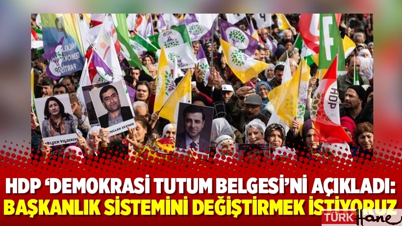 HDP ‘Demokrasi Tutum Belgesi’ni açıkladı: Başkanlık sistemini değiştirmek istiyoruz
