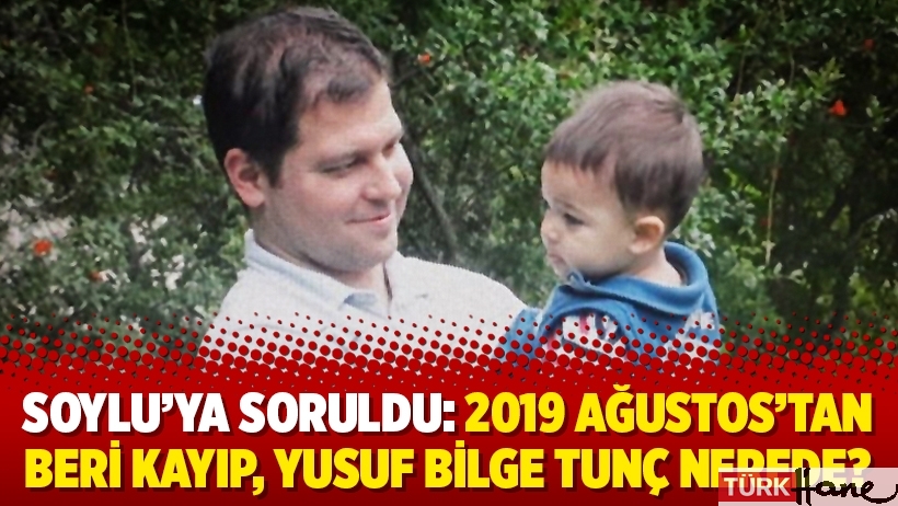 Soylu’ya soruldu: 2019 Ağustos’tan beri kayıp, Yusuf Bilge Tunç nerede?