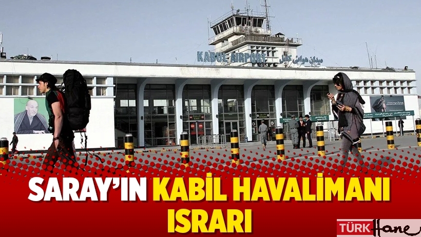 Saray’ın Kabil Havalimanı ısrarı