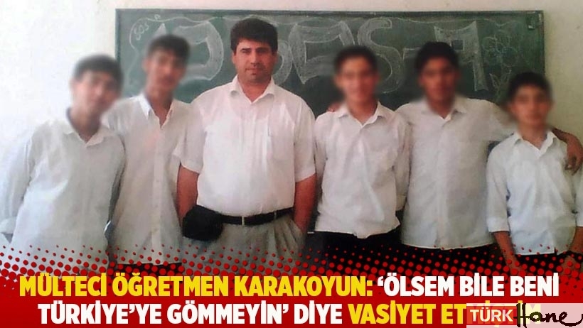 Mülteci öğretmen Karakoyun: 'Ölsem bile beni Türkiye'ye gömmeyin' diye vasiyet etmiştim