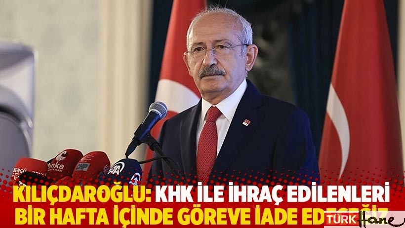 Kılıçdaroğlu: KHK ile ihraç edilenleri bir hafta içinde göreve iade edeceğiz
