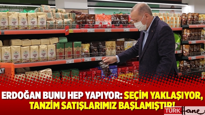 Erdoğan bunu hep yapıyor: Seçim yaklaşıyor, tanzim satışlarımız başlamıştır!