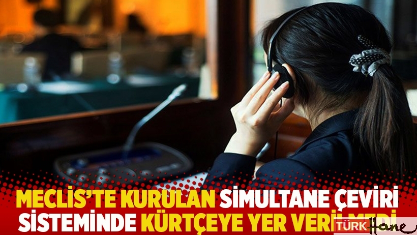 Meclis’te kurulan simultane çeviri sisteminde Kürtçeye yer verilmedi