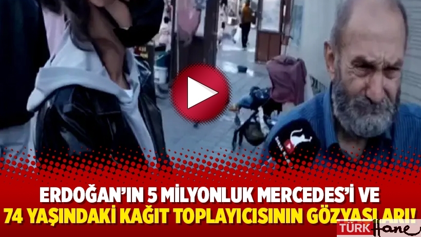Erdoğan’ın 5 milyonluk Mercedes'i ve 74 yaşındaki kağıt toplayıcısının gözyaşları!