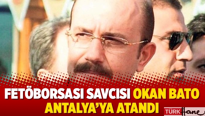 Fetöborsası savcısı Okan Bato Antalya’ya atandı