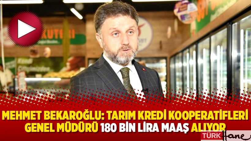 Mehmet Bekaroğlu: Tarım Kredi Kooperatifleri Genel Müdürü 180 bin lira maaş alıyor