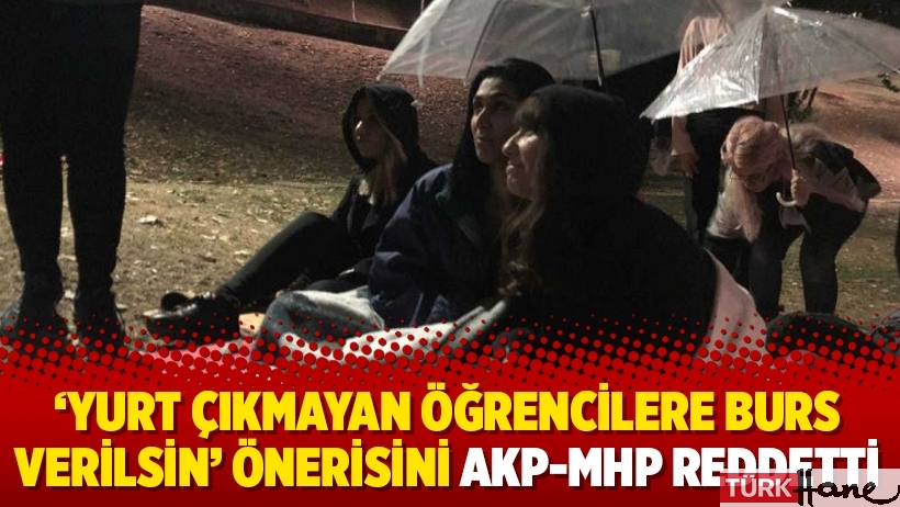 ‘Yurt çıkmayan öğrencilere burs verilsin’ önerisini AKP-MHP reddetti