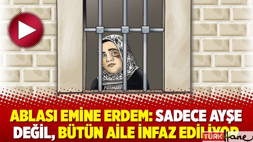 Ablası Emine Erdem: Sadece Ayşe değil, bütün aile infaz ediliyor