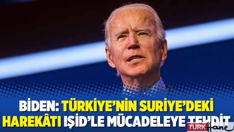 Biden: Türkiye’nin Suriye’deki harekâtı IŞİD’le mücadeleye tehdit