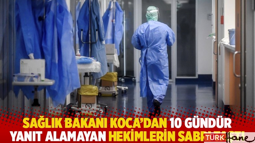 Sağlık Bakanı Koca’dan 10 gündür yanıt alamayan hekimlerin sabrı taştı