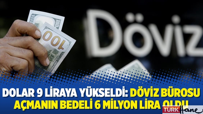 Dolar 9 liraya yükseldi: Döviz bürosu açmanın bedeli 6 milyon lira oldu