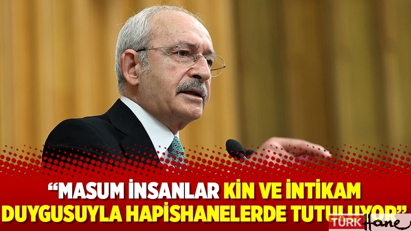 Kılıçdaroğlu: Masum insanlar kin ve intikam duygusuyla hapishanelerde tutuluyor