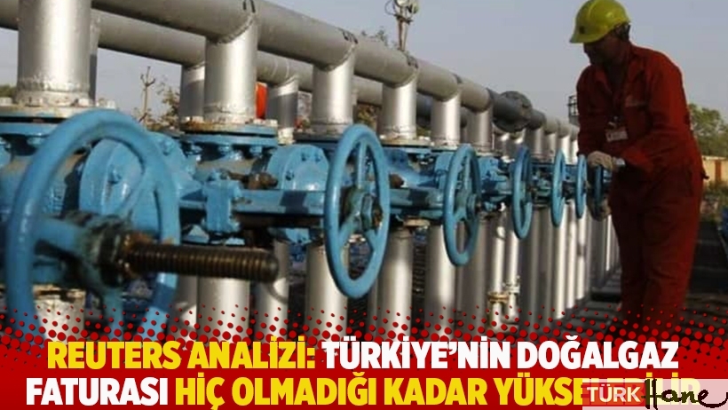 Reuters analizi: Türkiye’nin doğalgaz faturası hiç olmadığı kadar yükselebilir