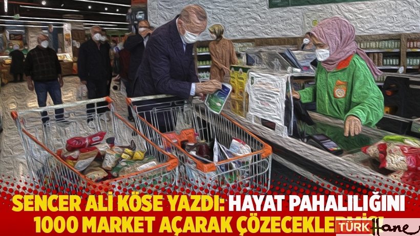 Sencer Ali Köse yazdı: Hayat pahalılığını 1000 market açarak çözeceklermiş!