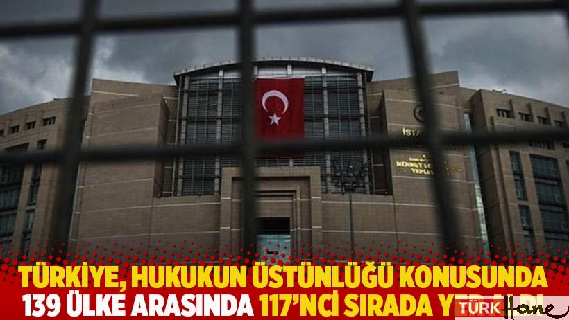 Türkiye, hukukun üstünlüğü konusunda 139 ülke arasında 117’nci sırada yer aldı