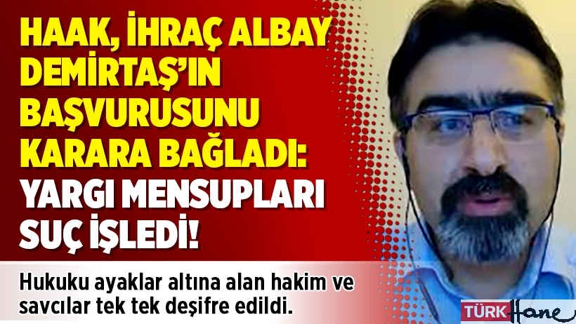HAAK, ihraç Albay Demirtaş’ın başvurusunu karara bağladı: Yargı mensupları suç işledi!