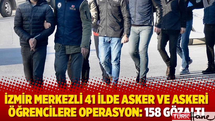 İzmir merkezli 41 ilde asker ve askeri öğrencilere operasyon: 158 gözaltı
