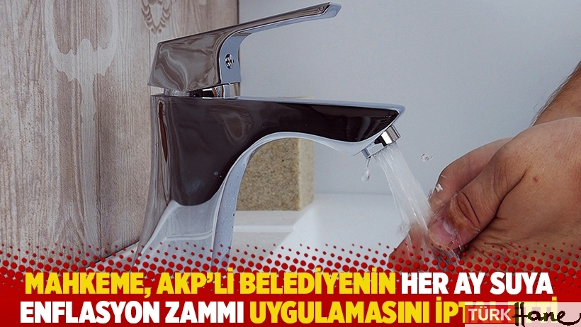 Mahkeme, AKP'li belediyenin her ay suya enflasyon zammı uygulamasını iptal etti