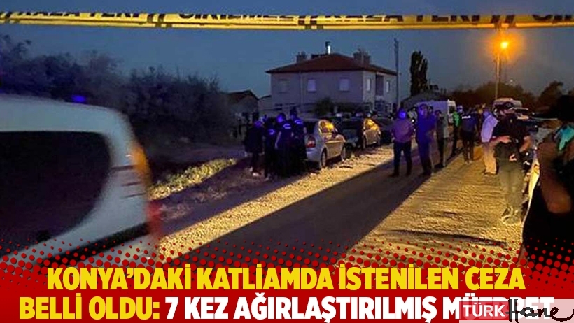 Konya'daki katliamda istenilen ceza belli oldu: 7 kez ağırlaştırılmış müebbet