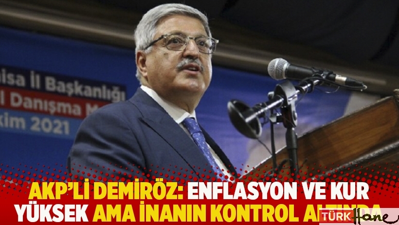 AKP'li Demiröz: Enflasyon ve kur yüksek ama inanın kontrol altında