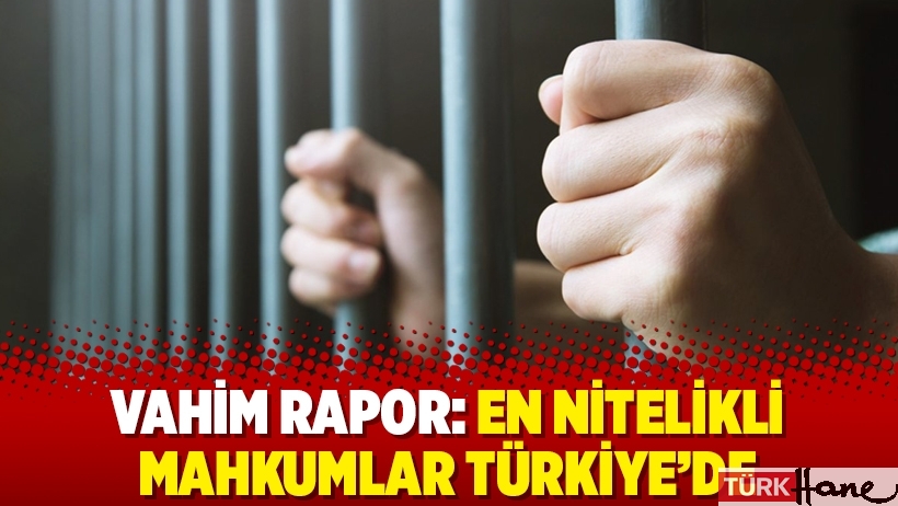 Vahim rapor: En nitelikli mahkumlar Türkiye’de