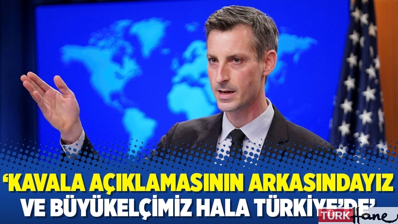 ‘Kavala açıklamasının arkasındayız ve büyükelçimiz hala Türkiye’de’