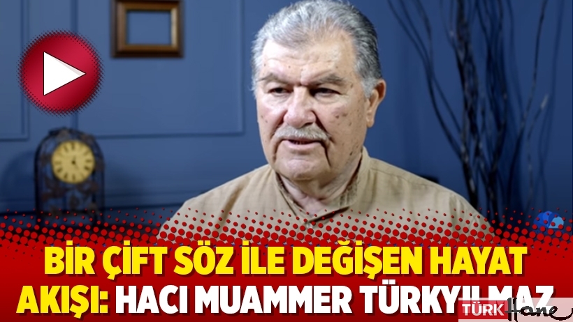 Bir çift söz ile değişen hayat akışı: Hacı Muammer Türkyılmaz