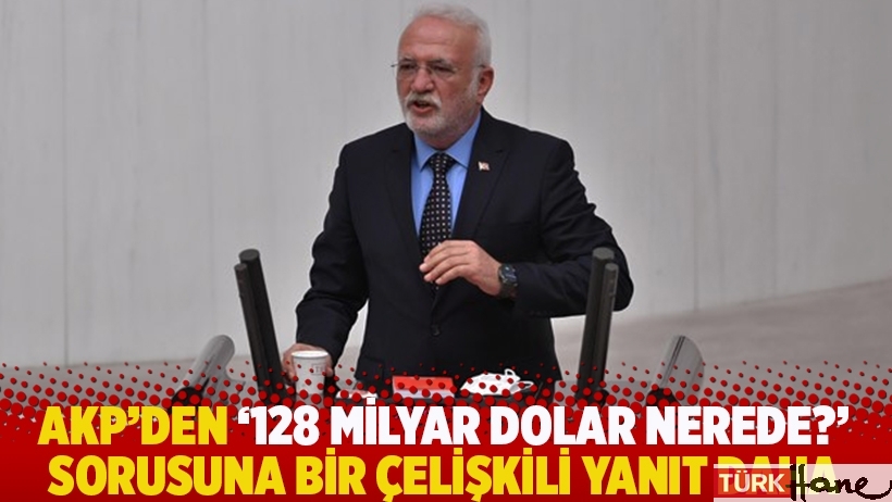 AKP'den '128 milyar dolar nerede?' sorusuna bir çelişkili yanıt daha