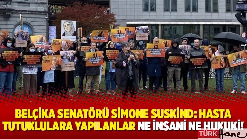Belçika Senatörü  Simone Suskind: Hasta tutuklulara yapılanlar ne insani ne hukuki!