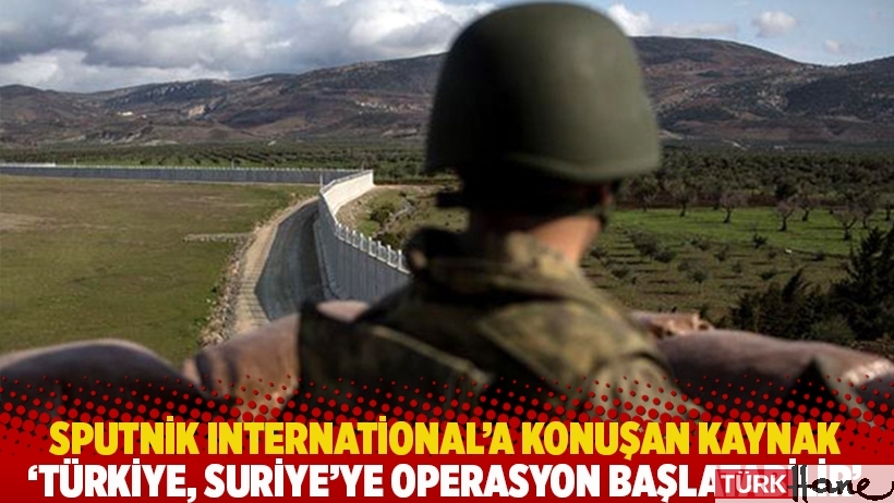 Sputnik International’a konuşan kaynak: Türkiye, Suriye’ye operasyon başlatabilir
