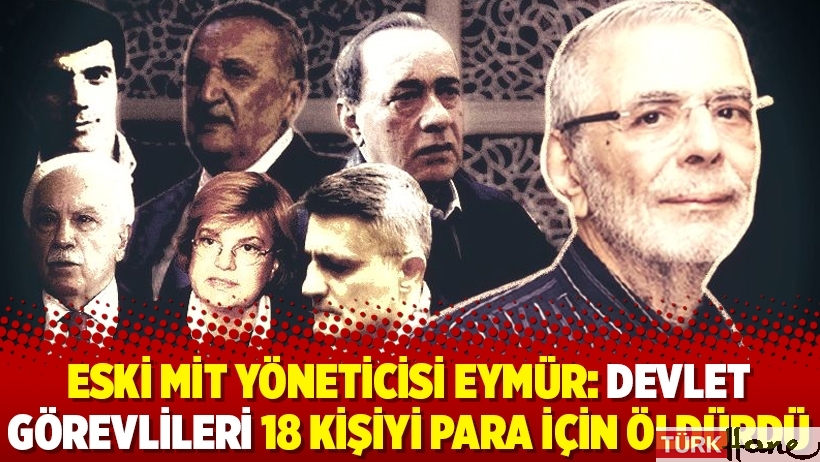 Eski MİT yöneticisi Eymür: Devlet görevlileri 18 kişiyi para için öldürdü