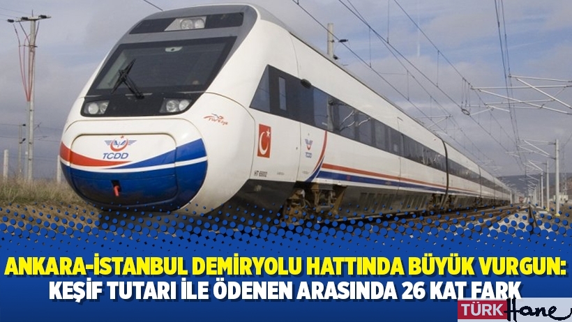 Ankara-İstanbul Demiryolu hattında büyük vurgun: Keşif tutarı ile ödenen arasında 26 kat fark