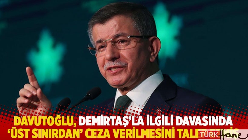 Davutoğlu, Demirtaş'la ilgili davasında 'üst sınırdan' ceza verilmesini talep etmiş 