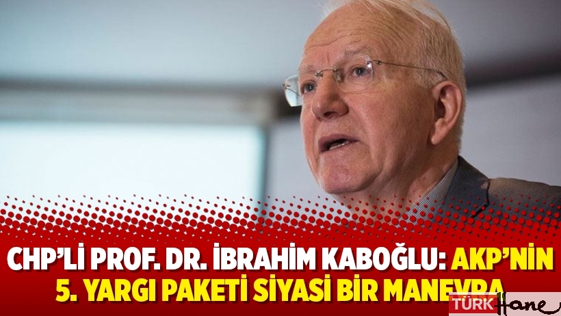 CHP’li Prof. Dr. İbrahim Kaboğlu: AKP’nin 5. yargı paketi siyasi bir manevra