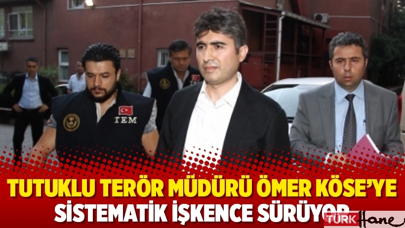 Tutuklu terör müdürü Ömer Köse’ye sistematik işkence sürüyor